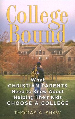 College Bound: What Christian Parents Need to Know about Helping Their Kids Choose a College - Shaw, Thomas A