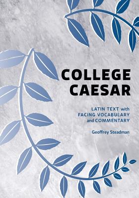 College Caesar: Latin Text with Facing Vocabulary and Commentary - Steadman, Geoffrey