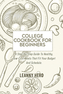 College Cookbook For Beginners: A Step-By-Step Guide To Healthy, Low-Cost Meals That Fit Your Budget And Schedule