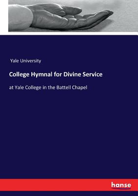 College Hymnal for Divine Service: at Yale College in the Battell Chapel - Yale University