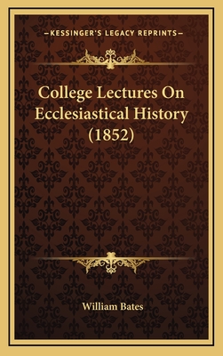 College Lectures on Ecclesiastical History (1852) - Bates, William