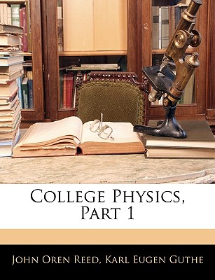 College Physics, Part 1 - Reed, John Oren, and Guthe, Karl Eugen