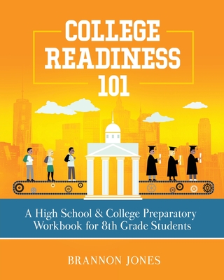 College Readiness 101: A High School & College Preparatory Workbook for 8th Grade Students - Jones, Brannon