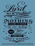 College Ruled Composition Book Blue: Lord Help Me to Remember That Nothing Is Going to Happen to Me Today That You and I Together Can't Handle