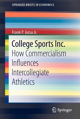 College Sports Inc.: How Commercialism Influences Intercollegiate Athletics - Jozsa Jr, Frank P