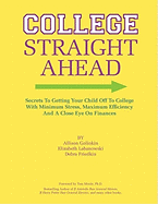 College Straight Ahead: Secrets to getting your child off to college with minimum stress, maximum efficiency and a close eye on finances