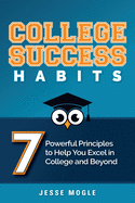 College Success Habits: 7 Powerful Principles to Help You Excel in College and Beyond