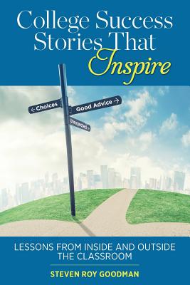 College Success Stories That Inspire: Lessons from Inside and Outside the Classroom - Goodman, Steven Roy