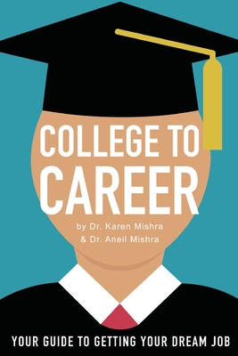 College to Career: Your Guide to Getting Your Dream Job - Mishra, Aneil, and Mishra, Karen
