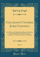 Collegium Universi Juris Canonici, Vol. 2: Ante Hac Juxta Triplex Juris Objectum Partitum, Servato Ordine Decretalium Accuratius Translatum, Et Indice Copioso Locupletatum (Classic Reprint)