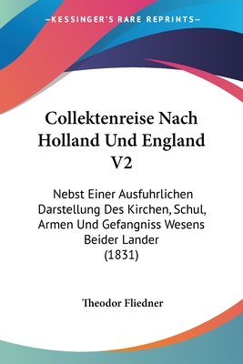 Collektenreise Nach Holland Und England V2: Nebst Einer Ausfuhrlichen Darstellung Des Kirchen, Schul, Armen Und Gefangniss Wesens Beider Lander (1831) - Fliedner, Theodor