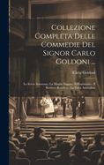 Collezione Completa Delle Commedie Del Signor Carlo Goldoni ...: La Serva Amorosa.- La Moglie Saggia.- Il Feudatario.- Il Burbero Benefico.- La Finta Ammalata