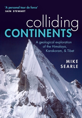 Colliding Continents: A geological exploration of the Himalaya, Karakoram, and Tibet - Searle, Mike