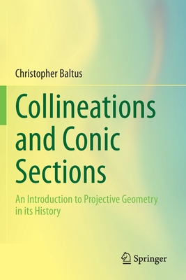 Collineations and Conic Sections: An Introduction to Projective Geometry in its History - Baltus, Christopher