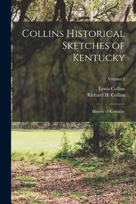 Collins Historical Sketches of Kentucky: History of Kentucky; Volume 2 - Collins, Lewis, and Collins, Richard H