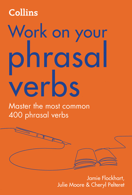 Collins Work on Your Phrasal Verbs - Flockhart, Jamie, and Pelteret, Cheryl, and Moore, Julie