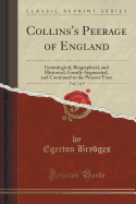 Collins's Peerage of England, Vol. 7 of 9: Genealogical, Biographical, and Historical; Greatly Augmented, and Continued to the Present Time (Classic Reprint)