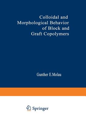 Colloidal and Morphological Behavior of Block and Graft Copolymers: Proceedings of an American Chemical Society Symposium Held at Chicago, Illinois, September 13-18, 1970 - Molau, Gunther (Editor)