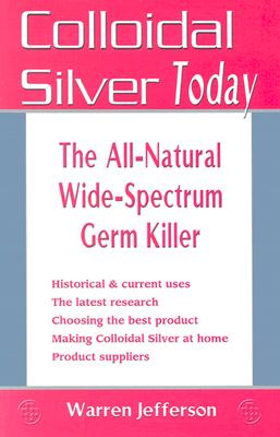 Colloidal Silver Today: The All-Natural, Wide-Spectrum Germ Killer - Jefferson, Warren