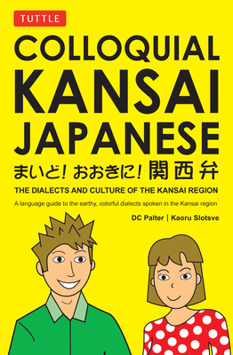 Colloquial Kansai Japanese: The Dialects and Culture of the Kansai Region: A Japanese Phrasebook and Language Guide - Palter, D C, and Slotsve, Kaoru