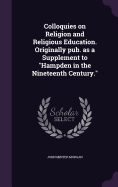 Colloquies on Religion and Religious Education. Originally pub. as a Supplement to "Hampden in the Nineteenth Century."