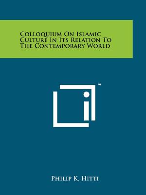 Colloquium On Islamic Culture In Its Relation To The Contemporary World - Hitti, Philip K