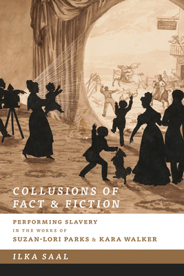 Collusions of Fact & Fiction: Performing Slavery in the Works of Suzan-Lori Parks and Kara Walker - Saal, Ilka