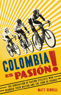 Colombia Es Pasion!: The Generation of Racing Cyclists Who Changed Their Nation and the Tour de France
