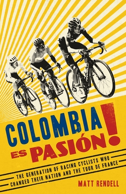 Colombia Es Pasion!: The Generation of Racing Cyclists Who Changed Their Nation and the Tour de France - Rendell, Matt