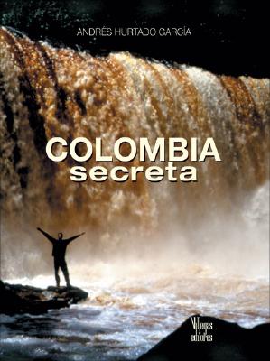 Colombia Secreta - Hurtado Garcia, Andres, and Hurtado Garcma, Andris