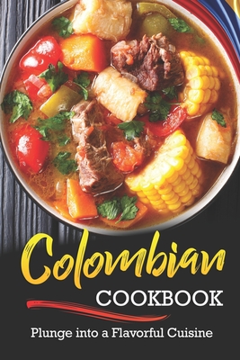 Colombian Cookbook: Plunge into a Flavorful Cuisine - Rayner, Rachael