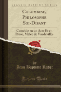 Colombine, Philosophe Soi-Disant: Comedie En Un Acte Et En Prose, Melee de Vaudevilles (Classic Reprint)