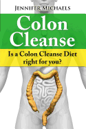 Colon Cleanse: Is a Colon Cleanse Diet Right for You? - Michaels, Jennifer