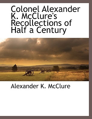 Colonel Alexander K. McClure's Recollections of Half a Century - McClure, Alexander K