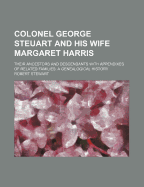 Colonel George Steuart and His Wife Margaret Harris: Their Ancestors and Descendants with Appendixes of Related Families, a Genealogical History