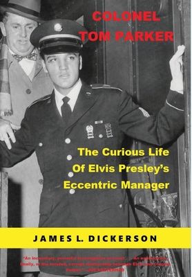 Colonel Tom Parker: The Curious Life of Elvis Presley's Eccentric Manager - Dickerson, James L