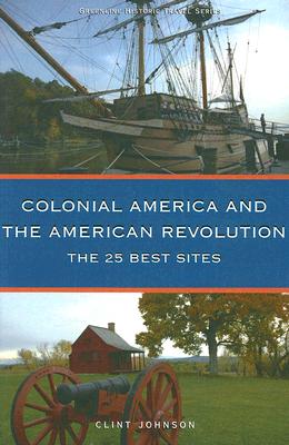 Colonial America and the American Revolution: The 25 Best Sites - Johnson, Clint