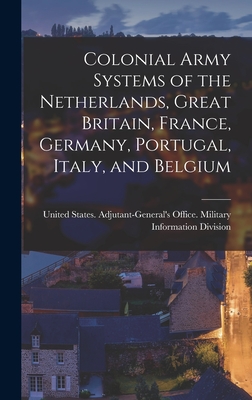 Colonial Army Systems of the Netherlands, Great Britain, France, Germany, Portugal, Italy, and Belgium - United States Adjutant-General's Off (Creator)