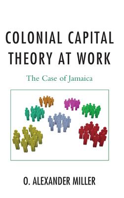 Colonial Capital Theory at Work: The Case of Jamaica - Miller, O Alexander