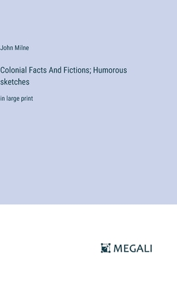 Colonial Facts And Fictions; Humorous sketches: in large print - Milne, John