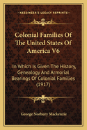 Colonial Families of the United States of America V6: In Which Is Given the History, Genealogy and Armorial Bearings of Colonial Families (1917)