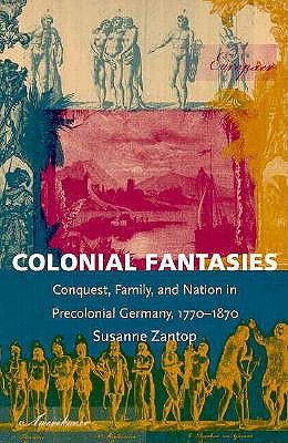 Colonial Fantasies: Conquest, Family, and Nation in Precolonial Germany, 1770-1870 - Zantop, Susanne