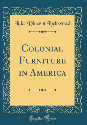 Colonial Furniture in America (Classic Reprint) - Lockwood, Luke Vincent
