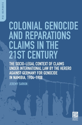 Colonial Genocide and Reparations Claims in the 21st Century: The Socio-Legal Context of Claims Under International Law by the Herero Against Germany for Genocide in Namibia, 1904-1908 - Sarkin, Jeremy