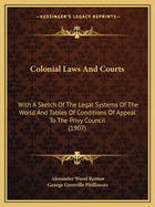 Colonial Laws And Courts: With A Sketch Of The Legal Systems Of The World And Tables Of Conditions Of Appeal To The Privy Council (1907)