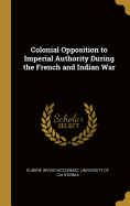 Colonial Opposition to Imperial Authority During the French and Indian War