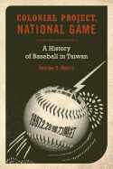 Colonial Project, National Game: A History of Baseball in Taiwan Volume 6