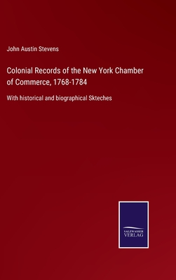 Colonial Records of the New York Chamber of Commerce, 1768-1784: With historical and biographical Skteches - Stevens, John Austin