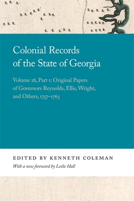 Colonial Records of the State of Georgia: Volume 28, Part 1: Original Papers of Governors Reynolds, Ellis, Wright, and Others, 1757-1763 - Coleman, Kenneth (Editor), and Hall, Leslie (Foreword by)