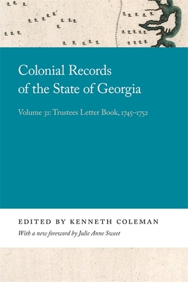 Colonial Records of the State of Georgia: Volume 31: Trustees Letter Book, 1745-1752 - Coleman, Kenneth (Editor), and Sweet, Julie Anne (Foreword by)